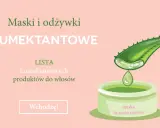 Maska i odżywki HUMEKTANTOWE. Lista humektantowych produktów do włosów. Wchodzę!
